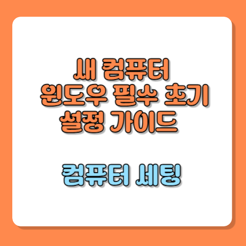새 컴퓨터를 맞이하는 완벽한 자세: 윈도우 필수 초기 설정 가이드