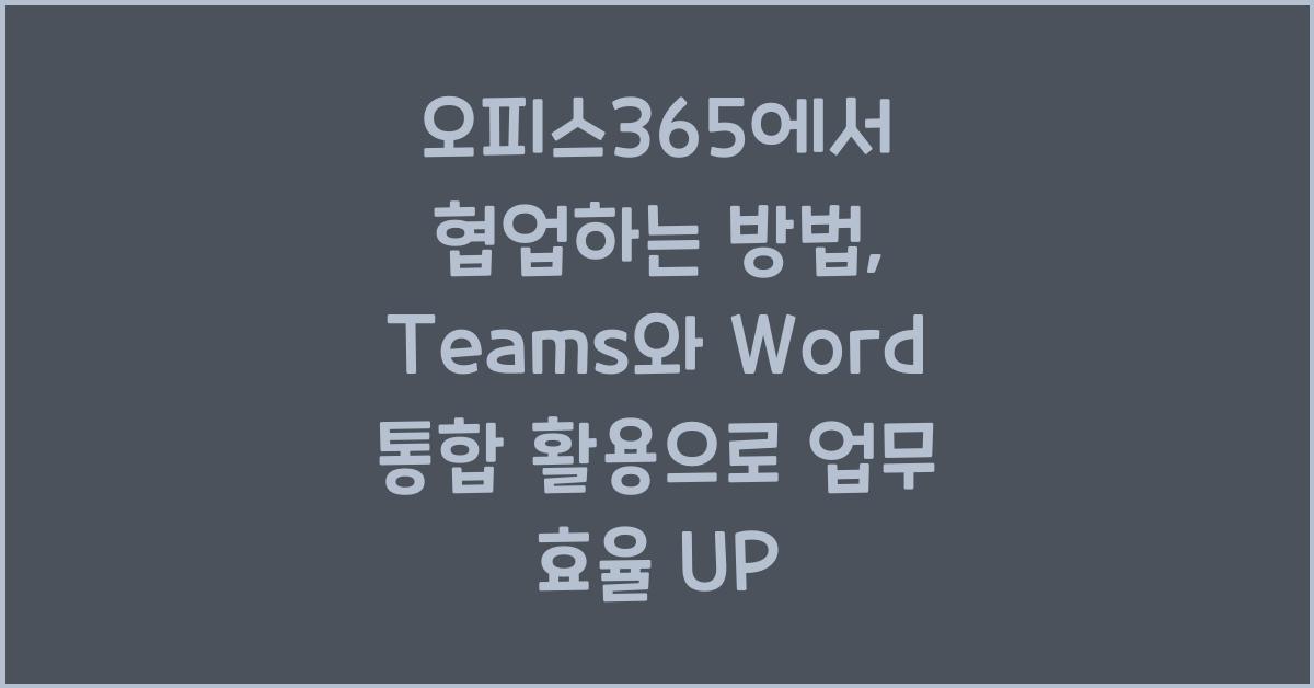 오피스365에서 협업하는 방법: Teams와 Word 통합 활용하기