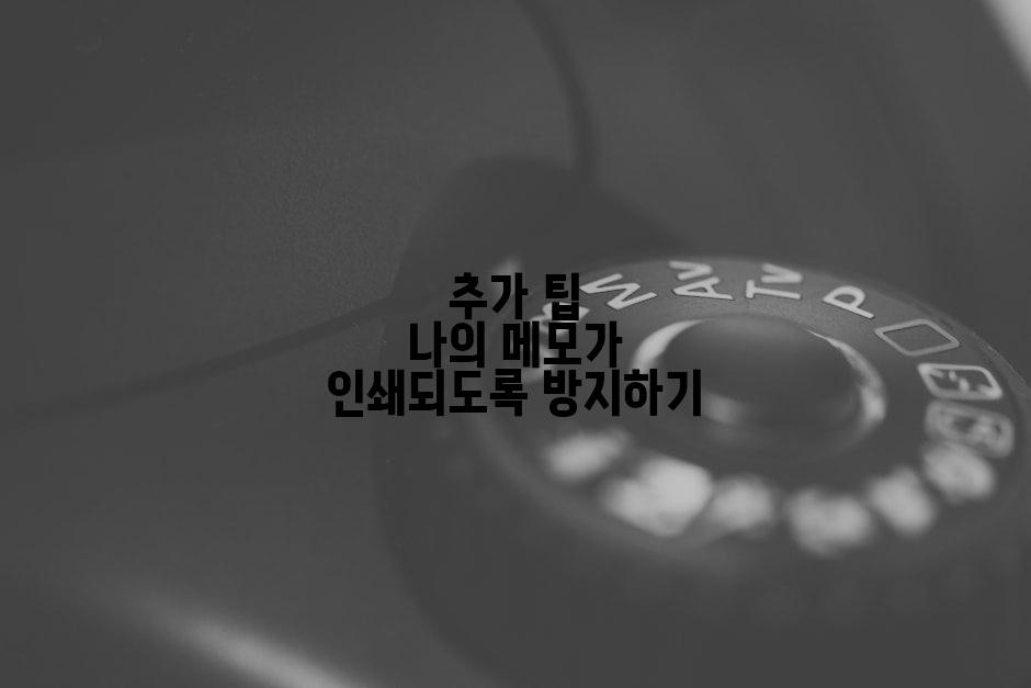 추가 팁 나의 메모가 인쇄되도록 방지하기