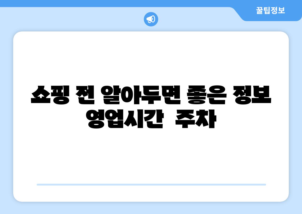 쇼핑 전 알아두면 좋은 정보 영업시간 주차