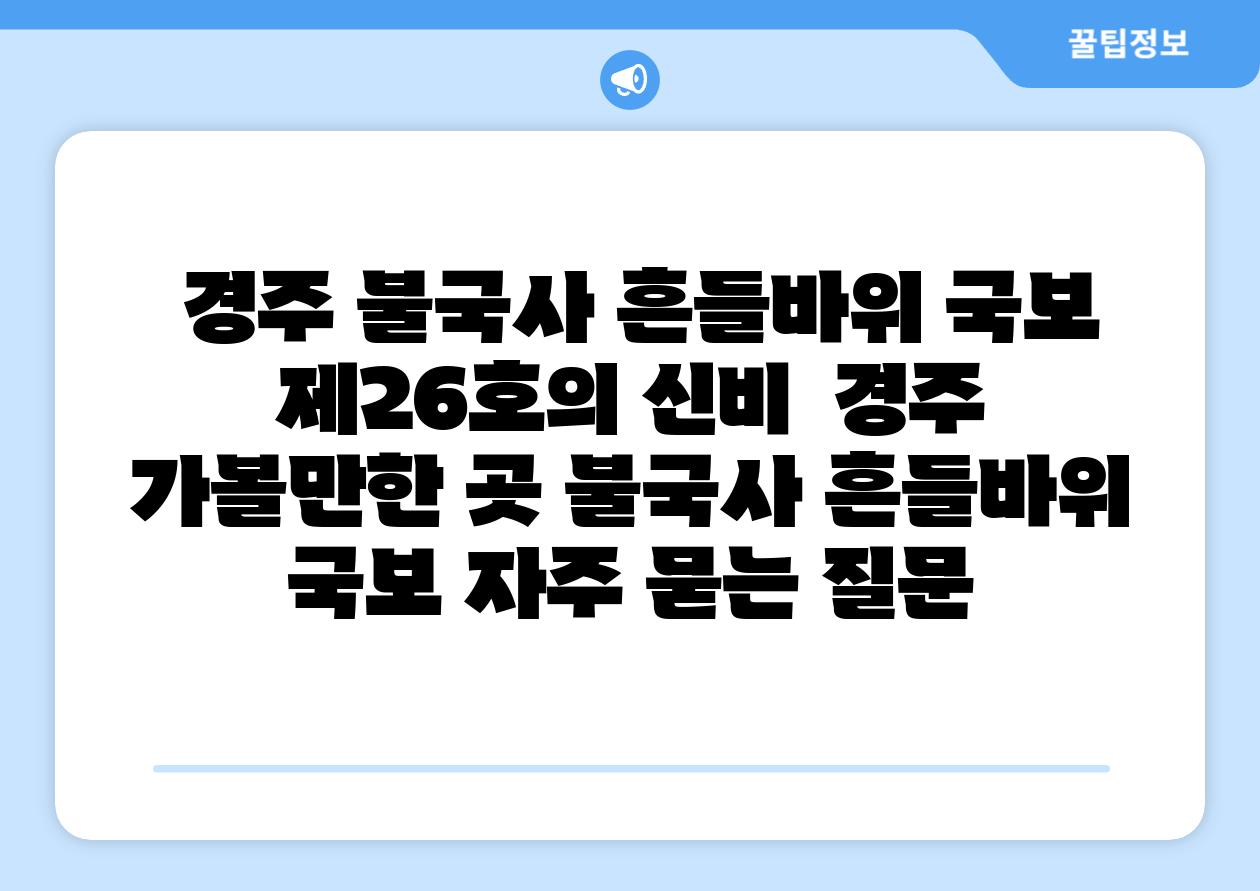 경주 불국사 흔들바위 국보 제26호의 신비 경주 가볼만한 곳 불국사 흔들바위 국보 자주 묻는 질문