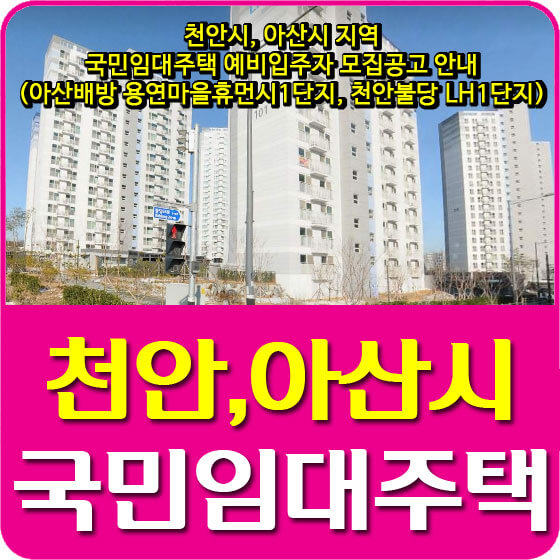  천안시, 아산시 지역 국민임대주택 예비입주자 모집공고 안내 (아산배방 용연마을휴먼시1단지, 천안불당 LH1단지)