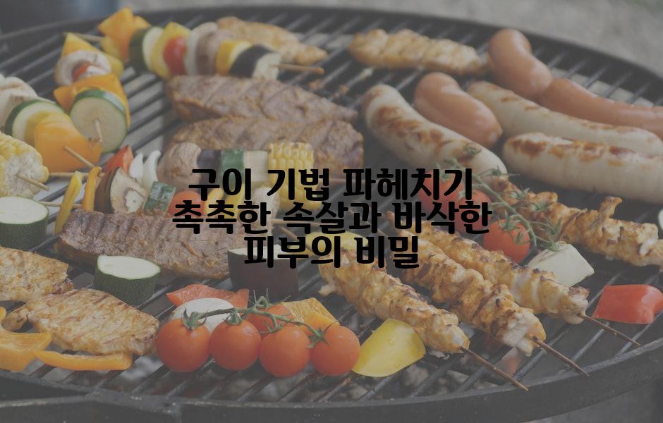 구이 기법 파헤치기 촉촉한 속살과 바삭한 피부의 비밀