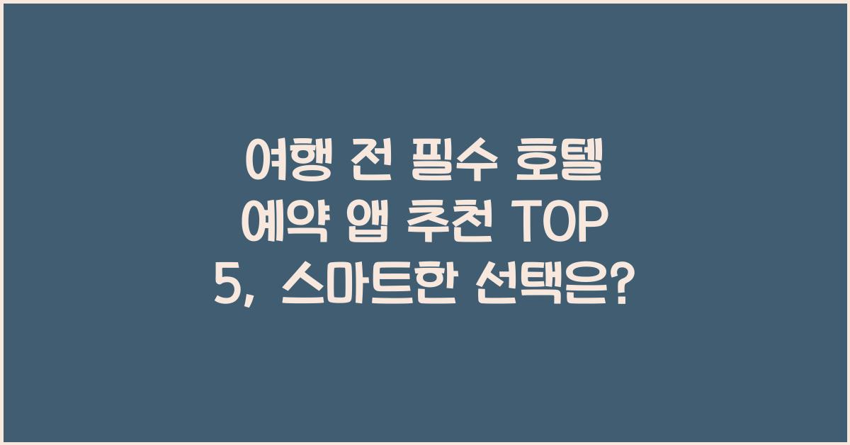 여행 전 필수! 호텔 예약 앱 추천 TOP 5