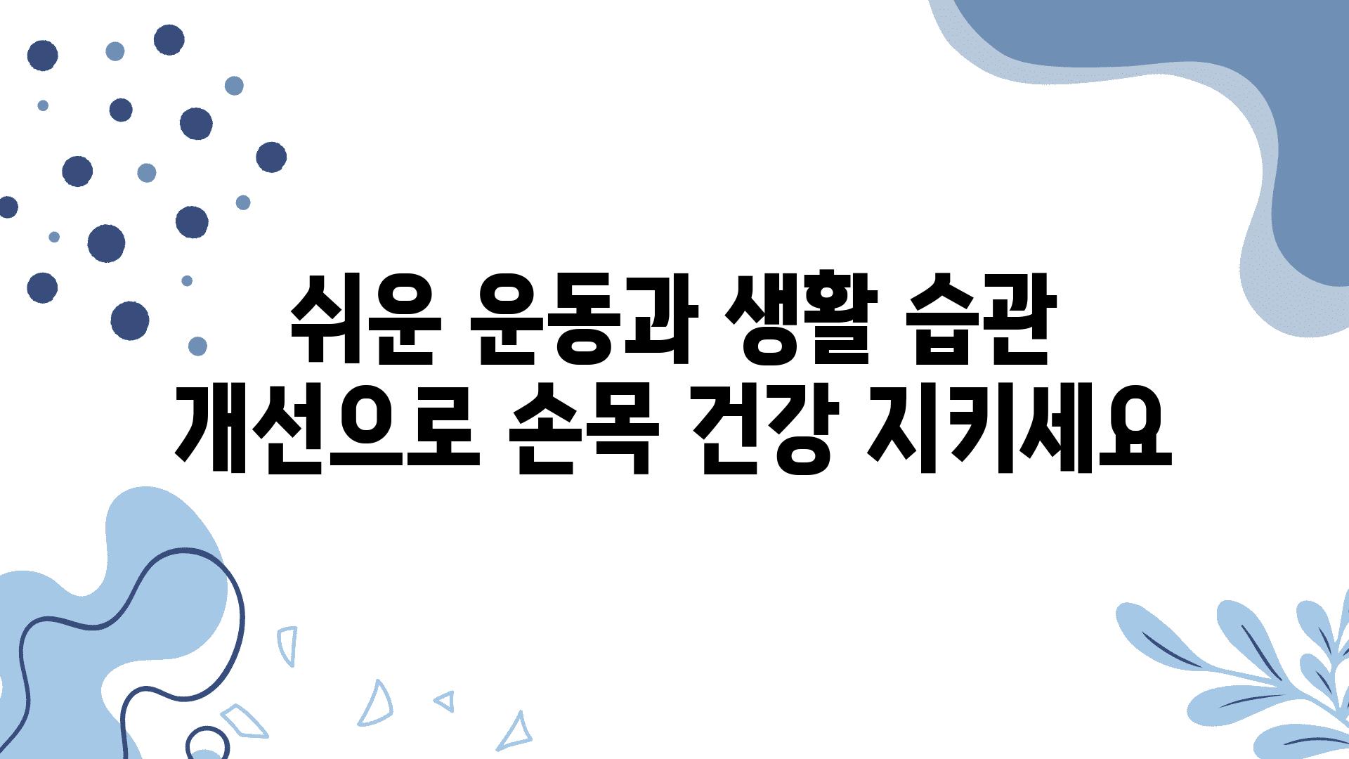 쉬운 운동과 생활 습관 개선으로 손목 건강 지키세요