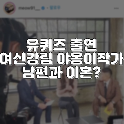 유퀴즈 출연 여신강림 야옹이작가 남편 그리고 이혼