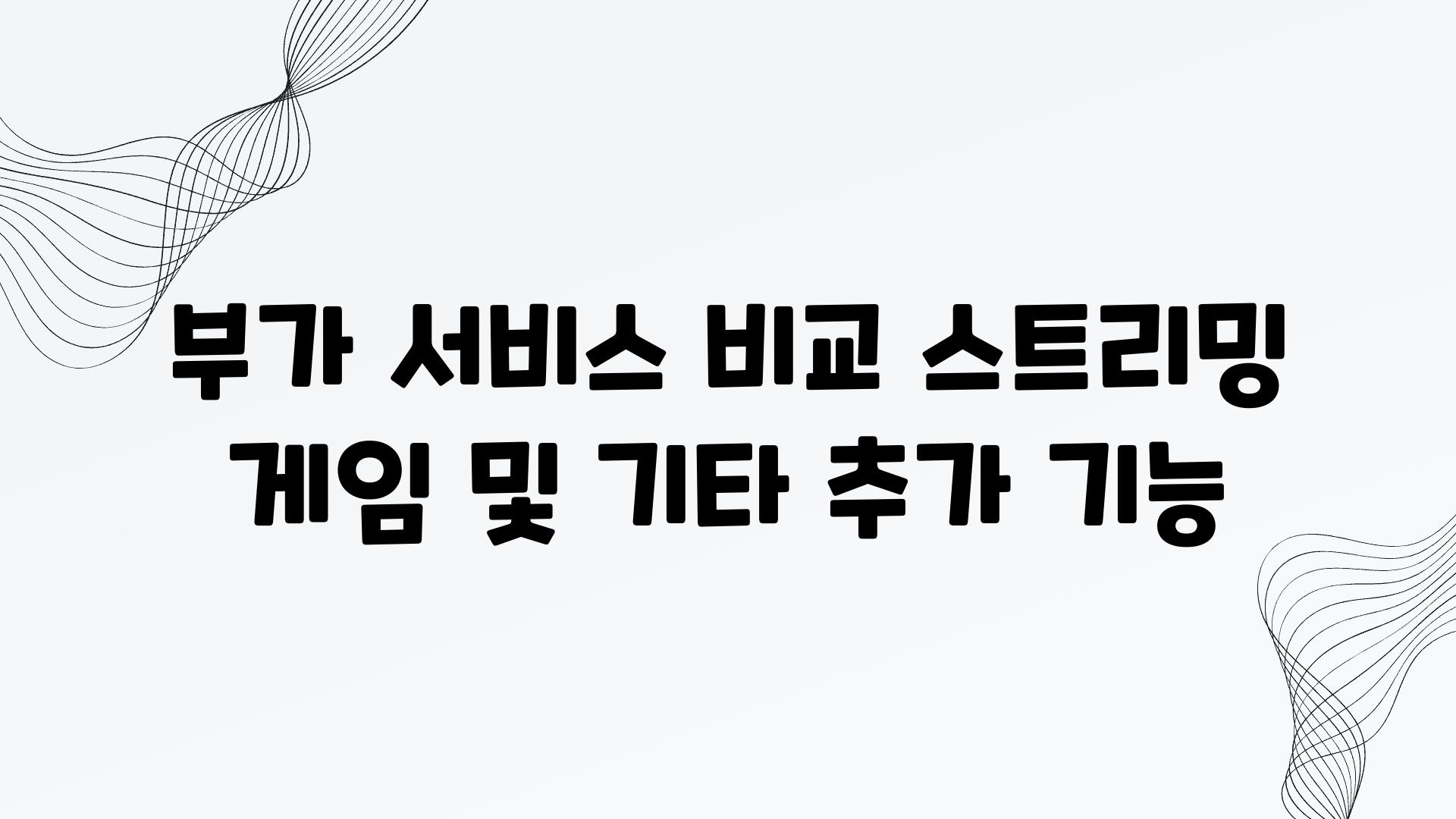 부가 서비스 비교 스트리밍 게임 및 기타 추가 기능