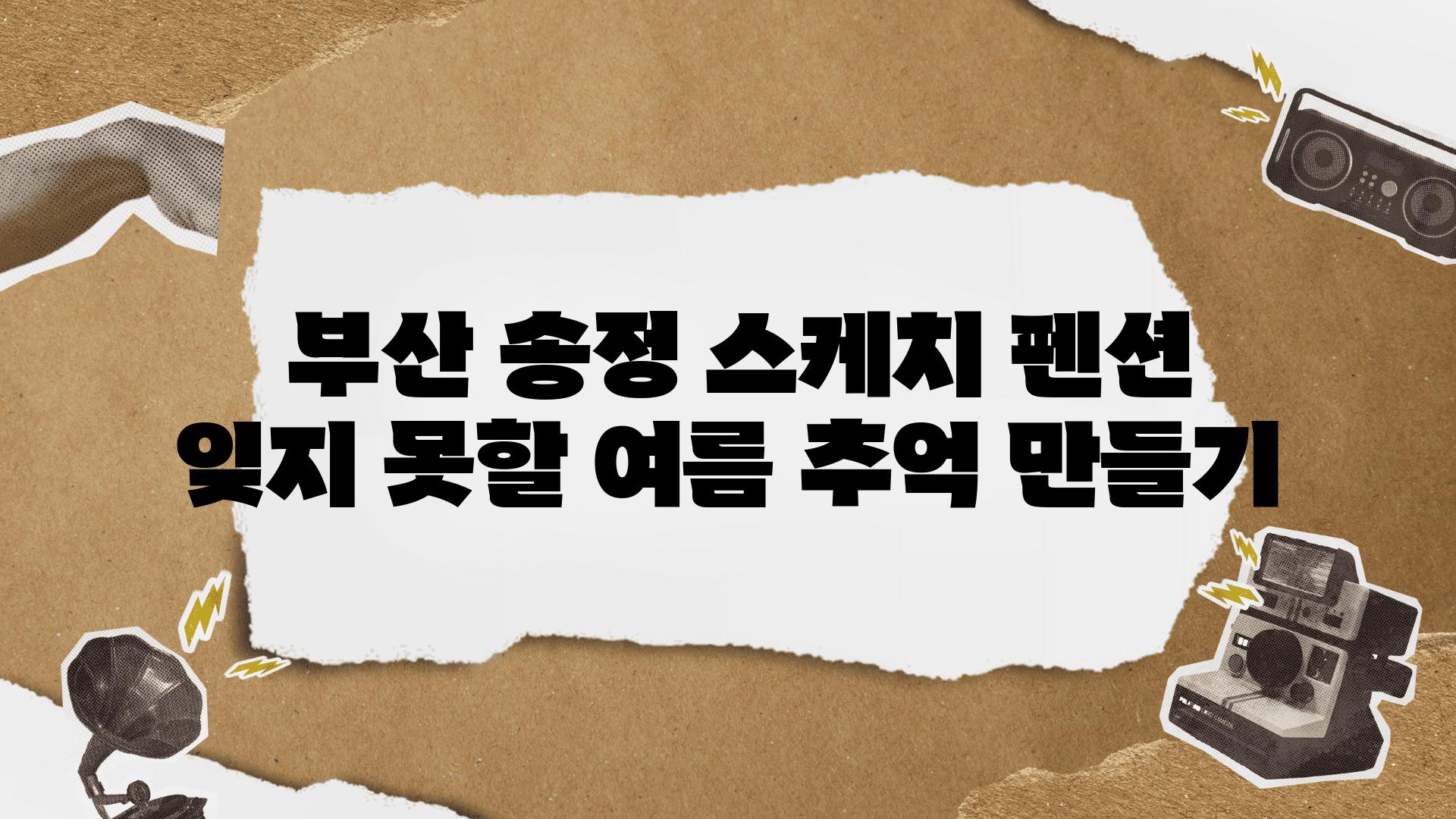  부산 송정 스케치 펜션 잊지 못할 여름 추억 만들기