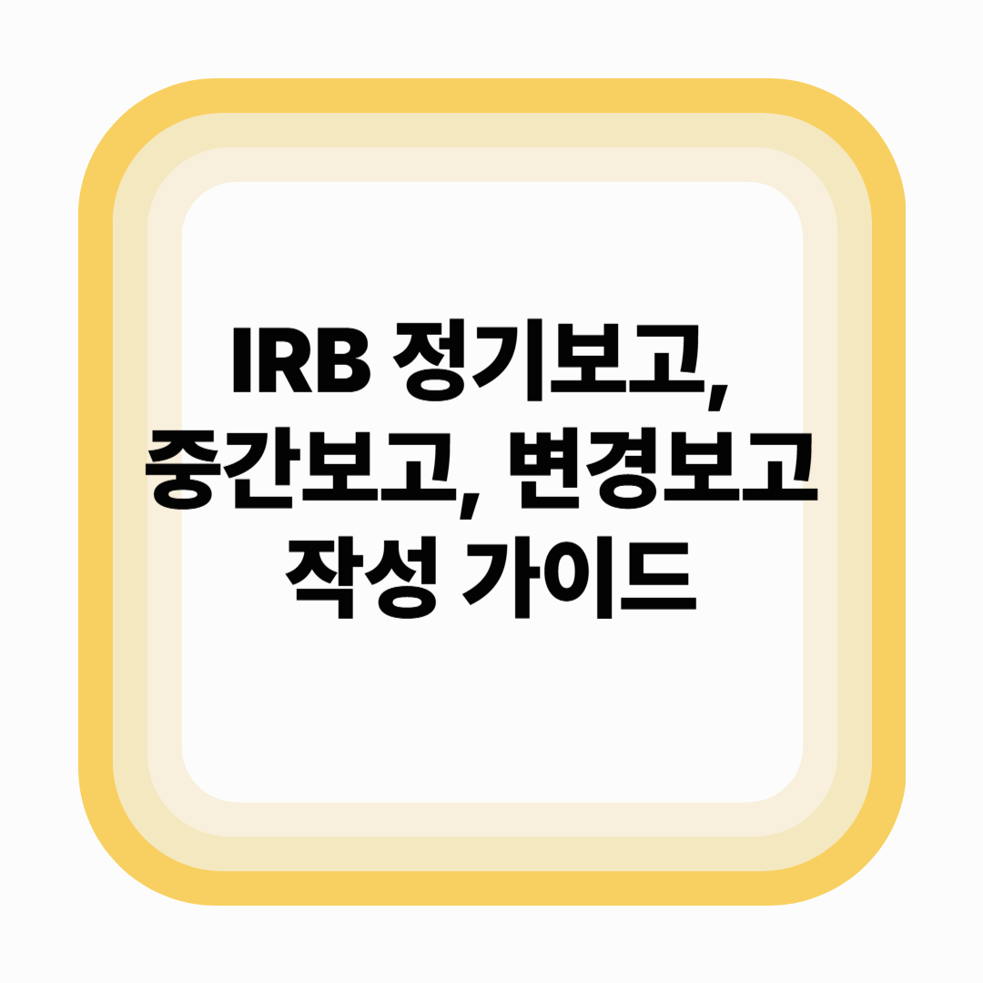 IRB 정기보고, 중간보고, 변경보고 작성 가이드