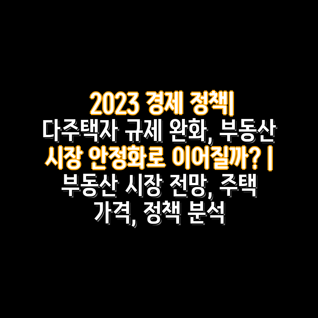  2023 경제 정책 다주택자 규제 완화, 부동산 시장