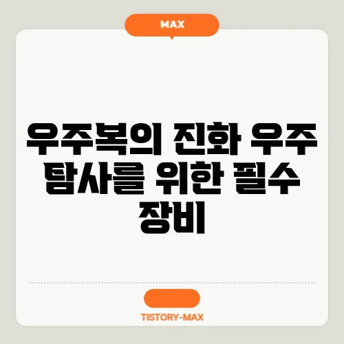 우주복의 진화 우주 탐사를 위한 필수 장비