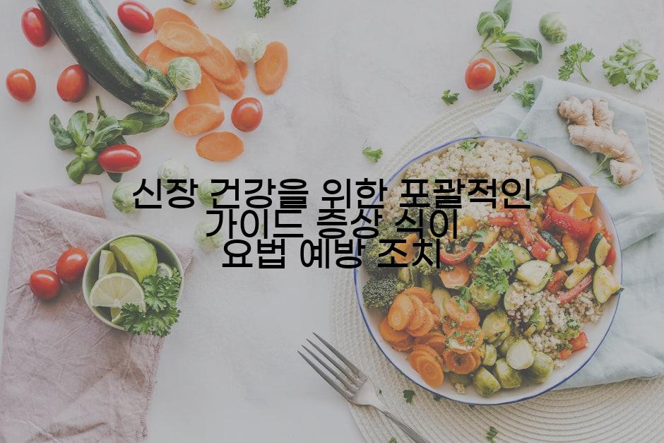 신장 건강을 위한 포괄적인 가이드 증상 식이 요법 예방 조치