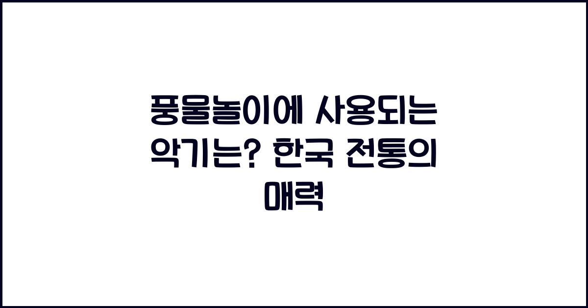 풍물놀이에 사용되는 악기는 무엇인가요?: 한국 전통 음악의 악기 특성