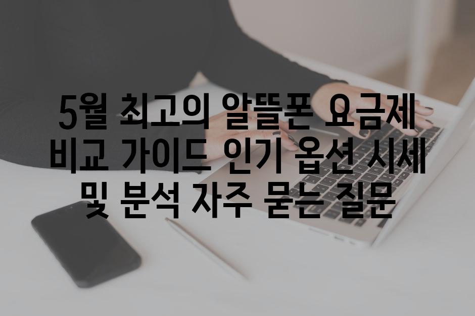 ['5월 최고의 알뜰폰 요금제 비교 가이드| 인기 옵션 시세 및 분석']