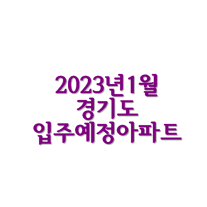 2023년1월경기도입주예정아파트정보.