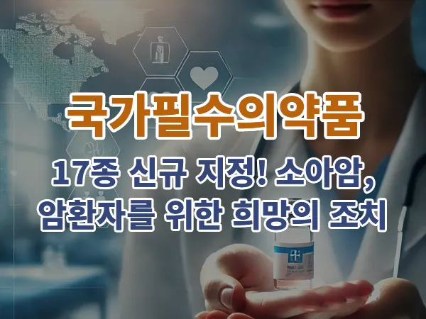 국가필수의약품: 17종 신규 지정! 소아암·암환자를 위한 희망의 조치