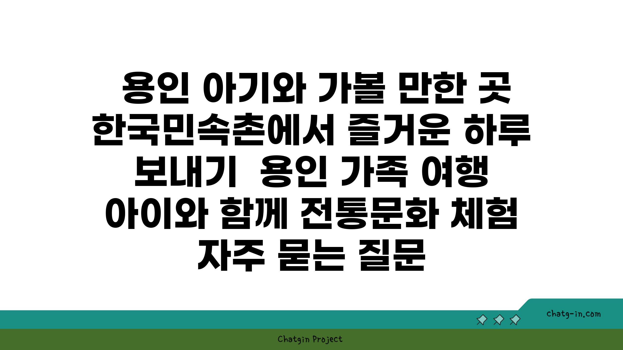  용인 아기와 가볼 만한 곳 한국민속촌에서 즐거운 하루 보내기  용인 가족 여행 아이와 함께 전통문화 체험 자주 묻는 질문