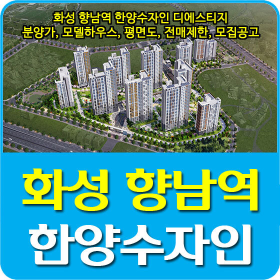  화성 향남역 한양수자인 디에스티지 분양가 및 청약, 모델하우스, 평면도, 전매제한, 모집공고 안내