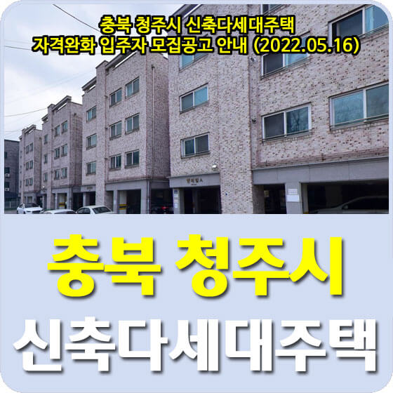  충북 청주시 신축다세대주택 자격완화 입주자 모집공고 안내 (2022.05.16)