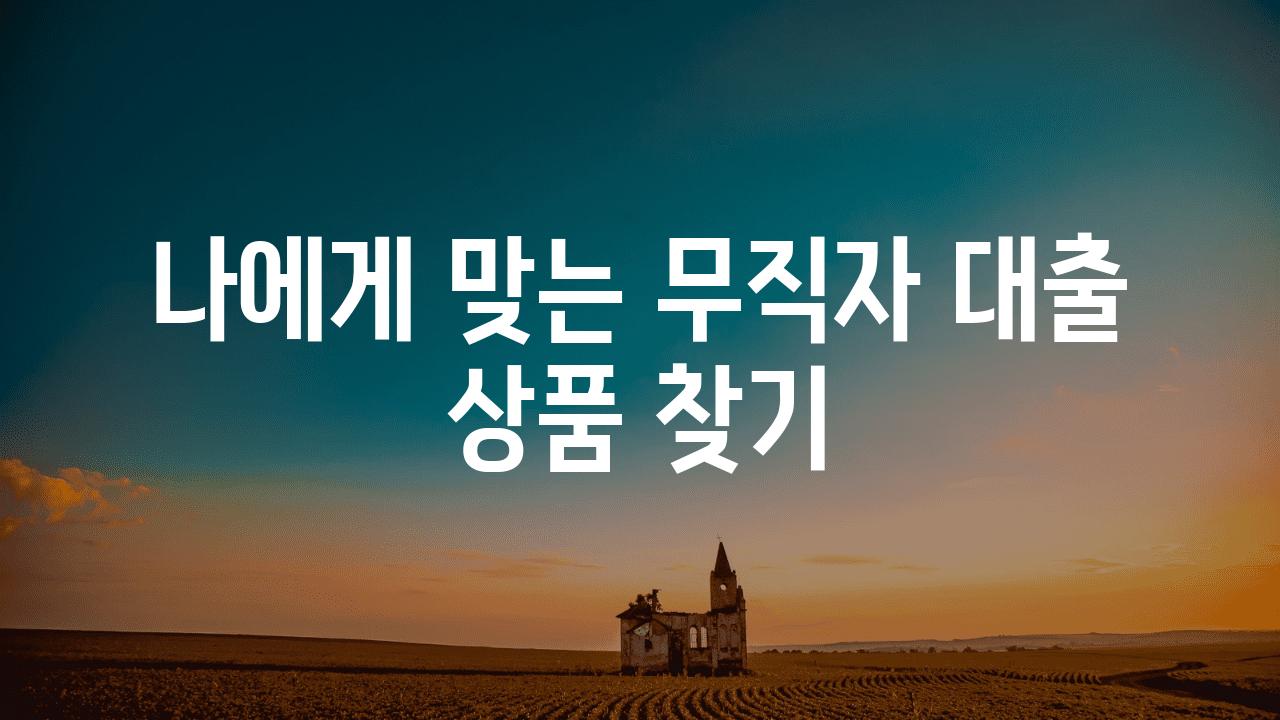 나에게 맞는 무직자 대출 제품 찾기