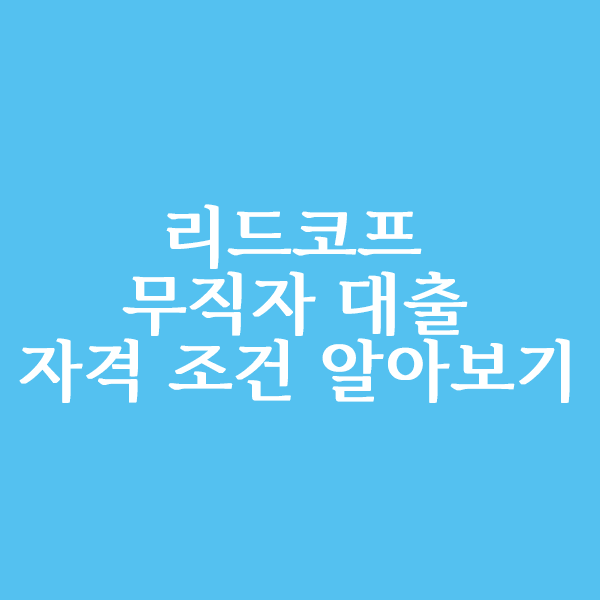  리드코프 무직자 대출 자격조건은?