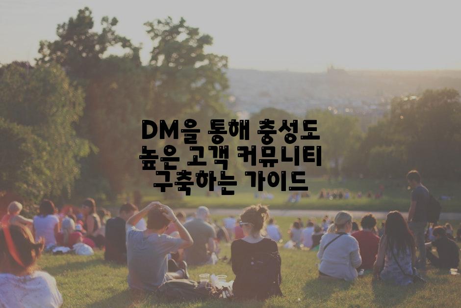 DM을 통해 충성도 높은 고객 커뮤니티 구축하는 가이드