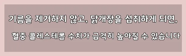  기름을 제거하지 않고, 닭개장을 섭취하게 되면, 혈중 콜레스테롤 수치가 급격히 높아질 수 있습니다