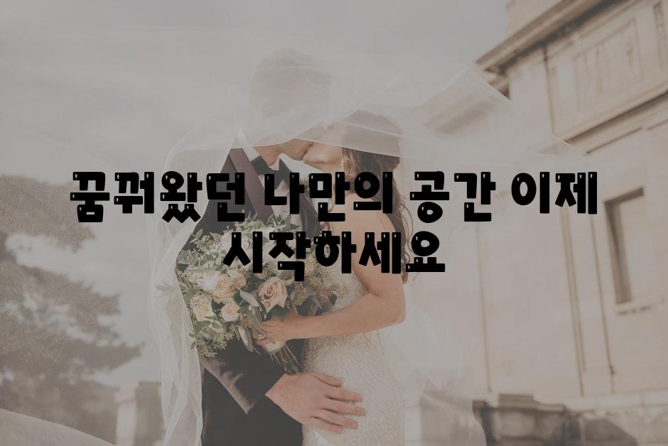 꿈꿔왔던 나만의 공간 이제 시작하세요