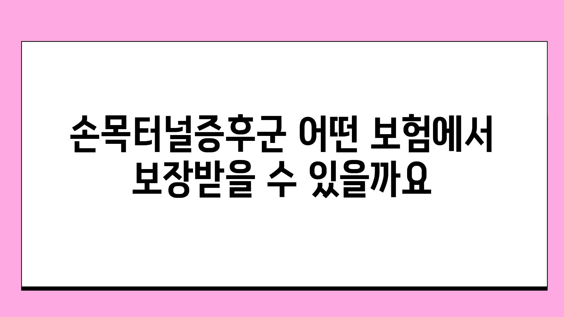 손목터널증후군 어떤 보험에서 보장받을 수 있을까요