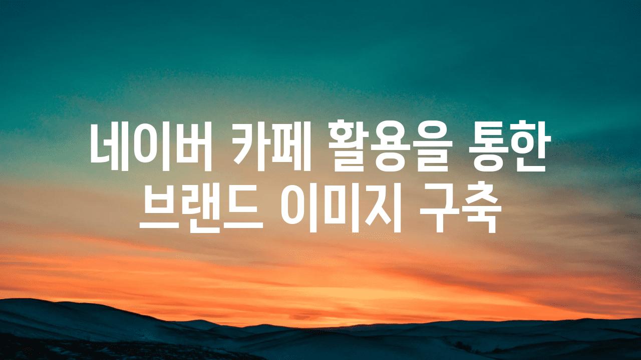 네이버 카페 활용을 통한 브랜드 이미지 구축