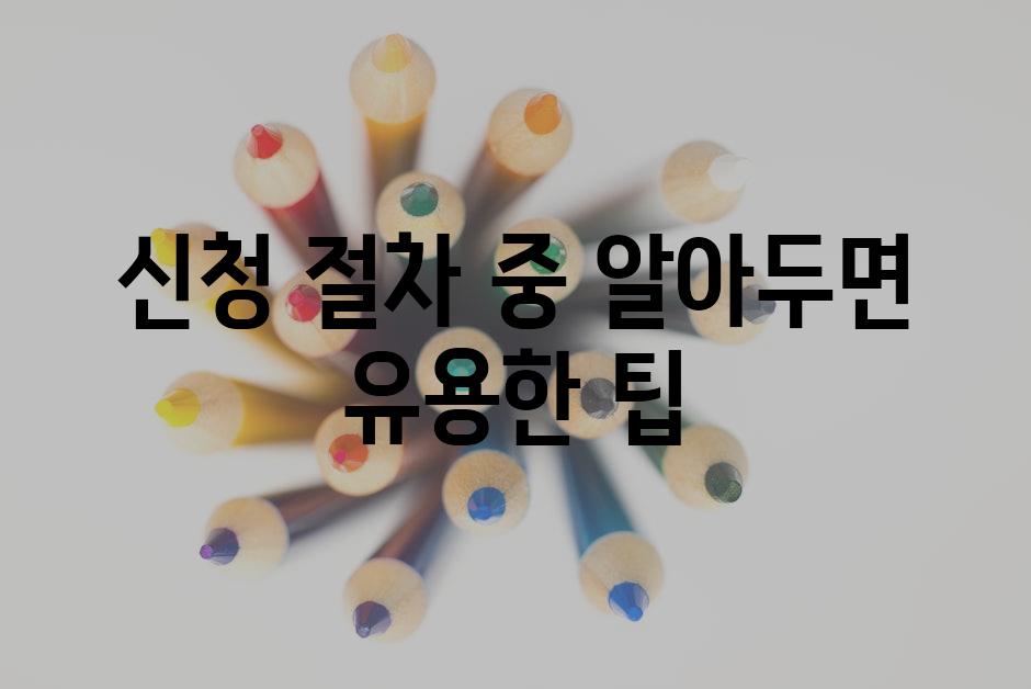 신청 절차 중 알아두면 유용한 팁