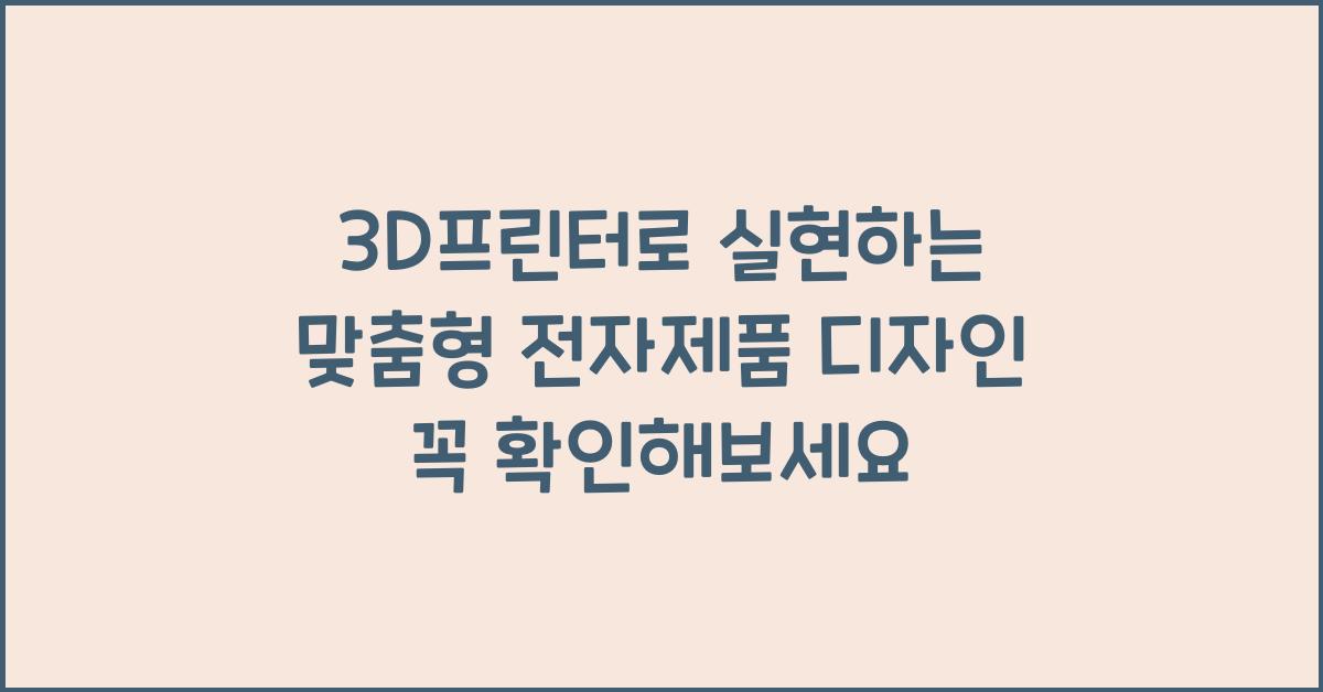 3D프린터로 실현하는 맞춤형 전자제품 디자인