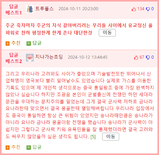 트루폴스 2024-10-11 20:23:00
1340
주군 죽자마자 주군의 자식 갈아버리려는 무리들 사이에서 유교정신 풀
파워로 천하 평정한게 한게 존나 대단한것
이동
추천
답글
답글
베스트2
지나가는초딩 2024-10-12 13:44:45
56700
그리고 우리나라 고려와도 사이가 좋았으며 기술발전또한 뛰어나서 산
업혁명이 영국보다 빨리 일어날수도 있었습니다 실제로 가스를 이용한
기록도 있으며 제 개인적 생각으로는 중국 통일왕조 중에 가장 완벽하지
않았나 싶습니다 하지만 조광윤 본인이 군벌출신에 전쟁만 하던 세대라
문관을 우대하는 문치주의를 밀었는데 그게 결국 군사력 저하로 금나라
요나라한테 맞으면서 결국 몽골한테 멸망해버립니다 우리나라 입장에서
도 중국이 통일하면 항상 큰 위험이 있었지만 송나라때만큼은 송나라가
아니라 요나라 금나라 몽골이랑 전쟁을 했습니다 송나라가 군사력이 아
쉽지만 그렇다고 군사력 키워 유목민들을 잘 통제했더라면 결국 고려와
도 싸우지 않았을까 싶은 생각도 됩니다. [5] 이동
추천