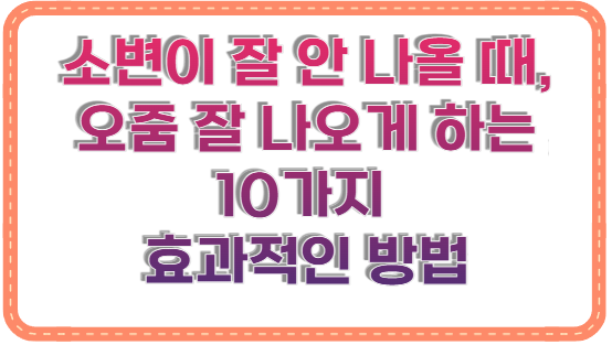 소변이 잘 안 나올 때, 오줌 잘 나오게 하는 10가지 효과적인 방법