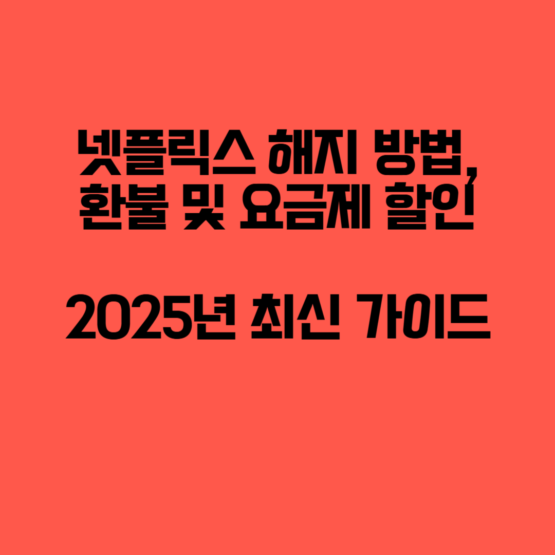 넷플릭스 해지 방법, 환불 및 요금제 할인 – 2025년 최신 가이드