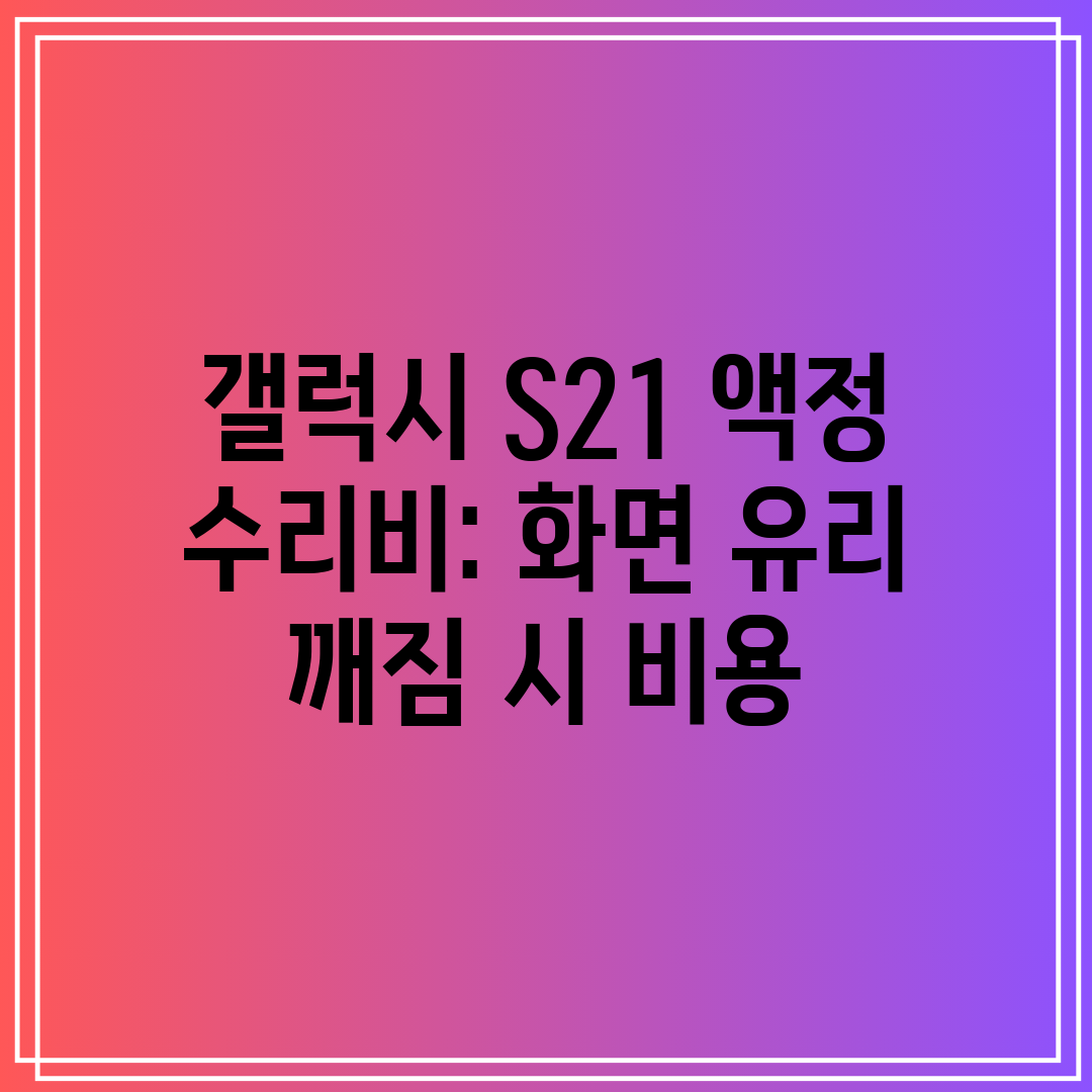 갤럭시 S21 액정 수리비 화면 유리 깨짐 시 비용