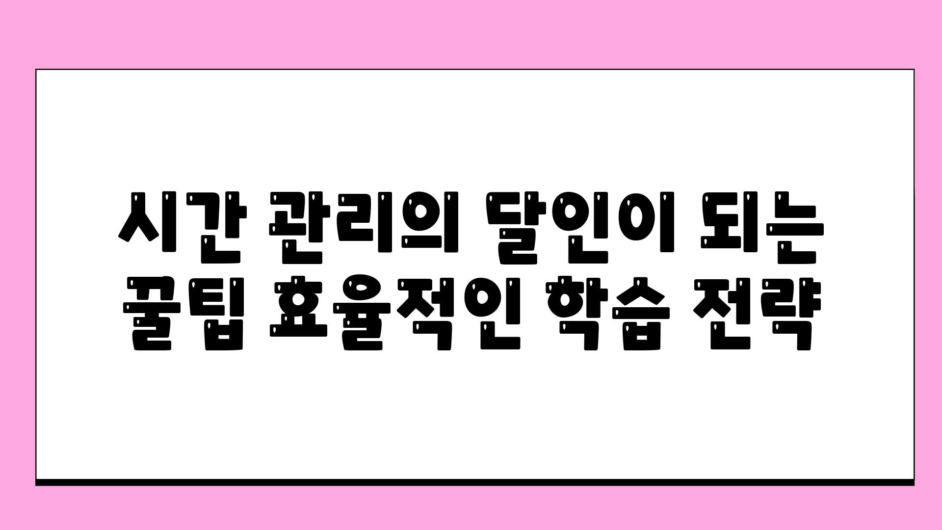 시간 관리의 달인이 되는 꿀팁 효율적인 학습 전략