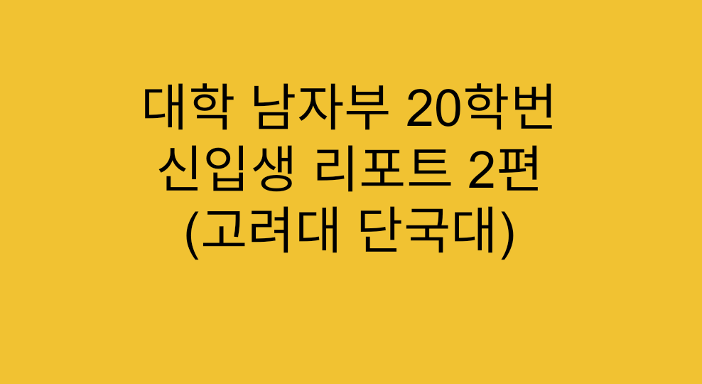  [대학리그] 대학 남자부 20학번 신입생 리포트 2편 (고려대 단국대)