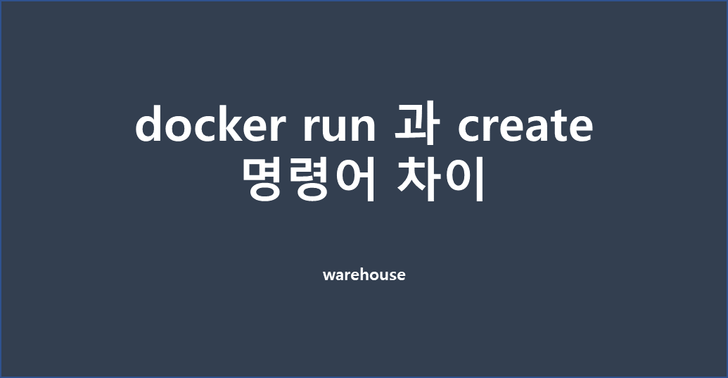  [도커] docker run 과 create 명령어 차이점, 사용하기