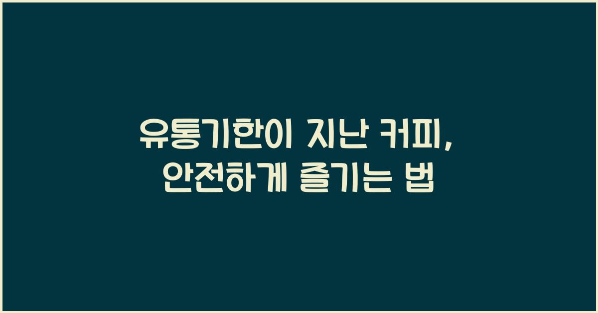 유통기한이 지난 커피, 보관법과 안전한 소비 방법