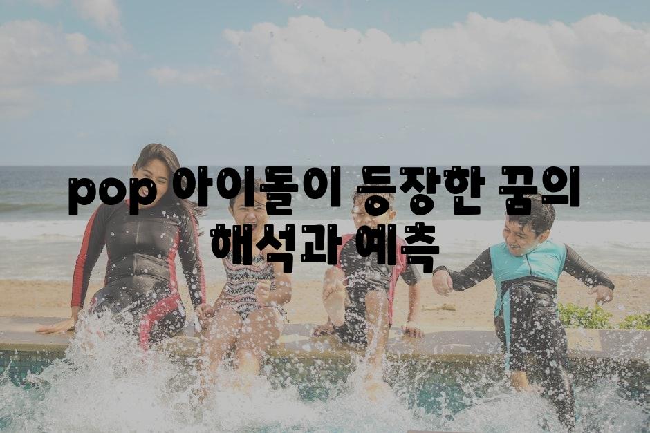 pop 아이돌이 등장한 꿈의 해석과 예측