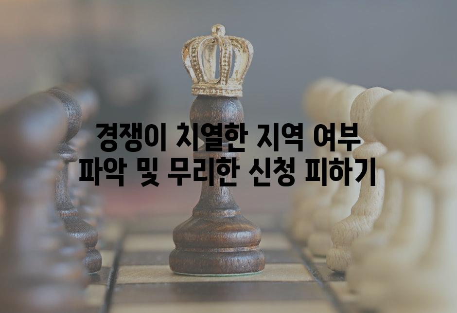 경쟁이 치열한 지역 여부 파악 및 무리한 신청 피하기