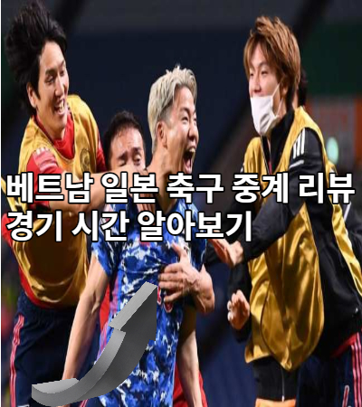  베트남 일본 축구 중계 리뷰 경기 시간 알아보기