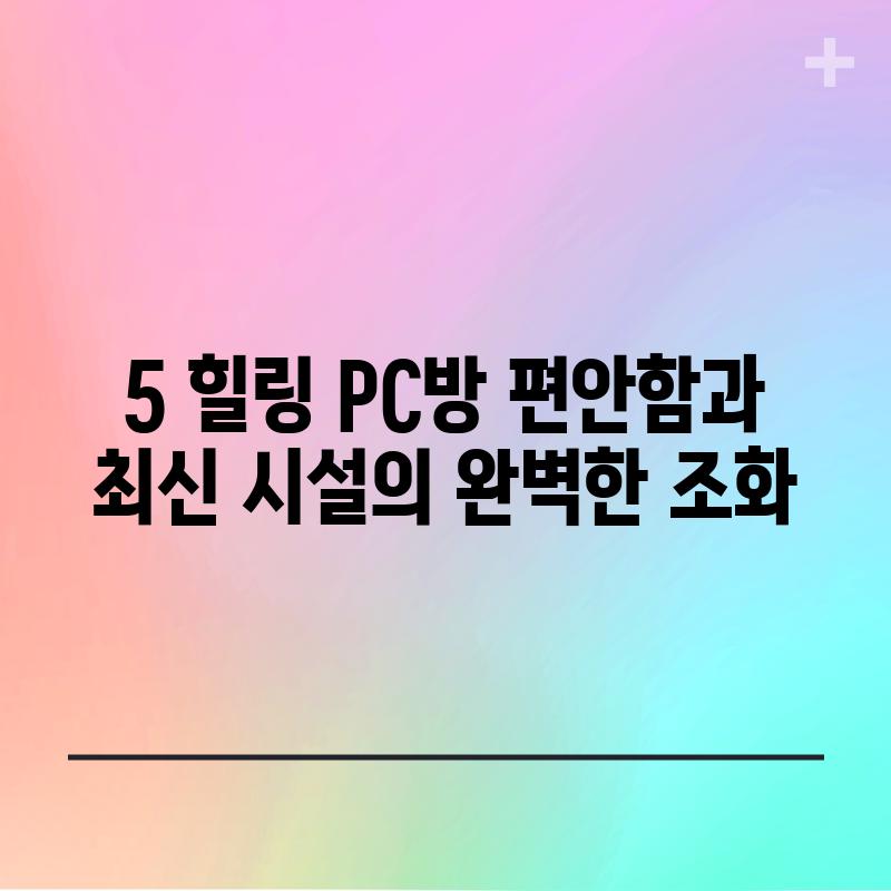 5. 힐링 PC방: 편안함과 최신 시설의 완벽한 조화