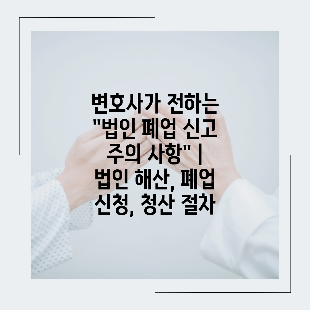 변호사가 전하는 법인 폐업 신고 주의 사항  법인 해산