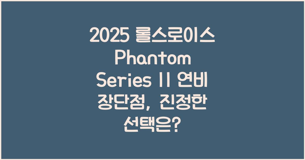 2025 롤스로이스 Phantom Series II 연비 장단점