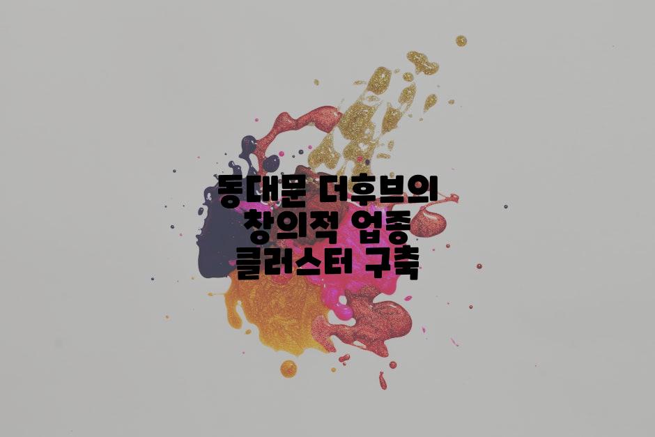 동대문 더후브의 창의적 업종 클러스터 구축