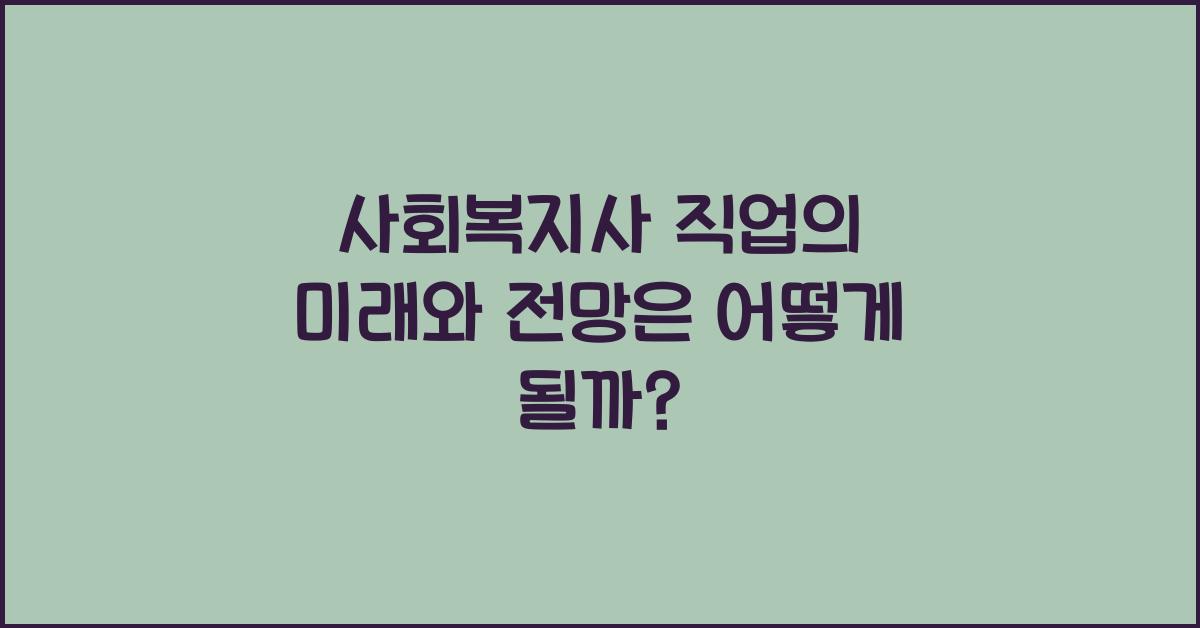 사회복지사 직업의 미래와 전망