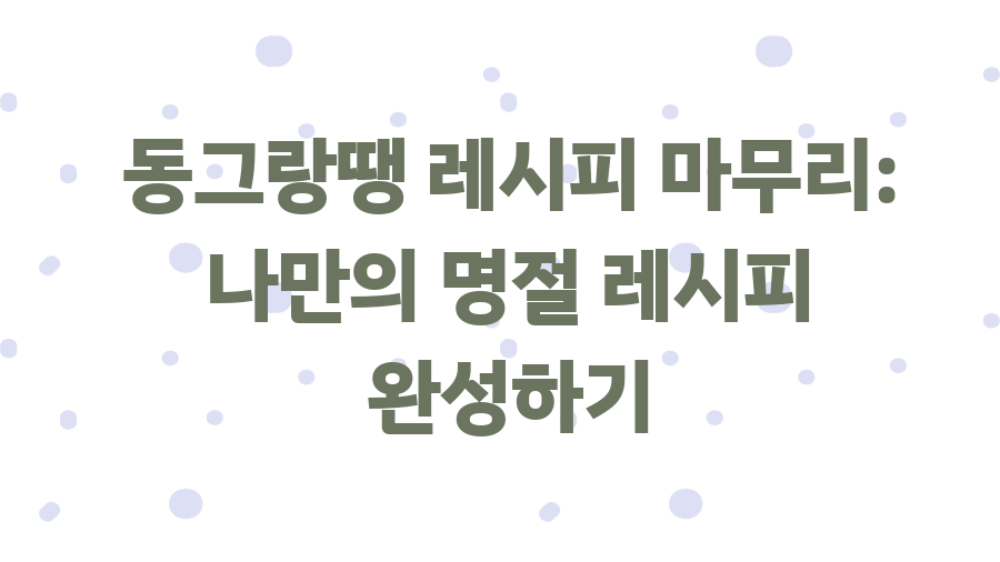 동그랑땡 황금 레시피, 7개월 비밀 레시피 공개! - 동그랑땡 레시피 마무리: 나만의 명절 레시피 완성하기 동그랑땡 황금 레시피, 7개월 비밀 레시피 공개! - 동그랑땡 레시피 마무리: 나만의 명절 레시피 완성하기