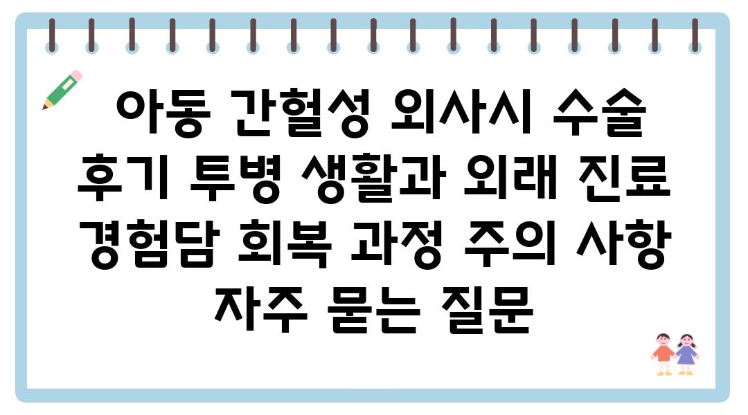  아동 간헐성 외사시 수술 후기 투병 생활과 외래 진료  경험담 회복 과정 주의 사항 자주 묻는 질문